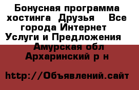 Бонусная программа хостинга «Друзья» - Все города Интернет » Услуги и Предложения   . Амурская обл.,Архаринский р-н